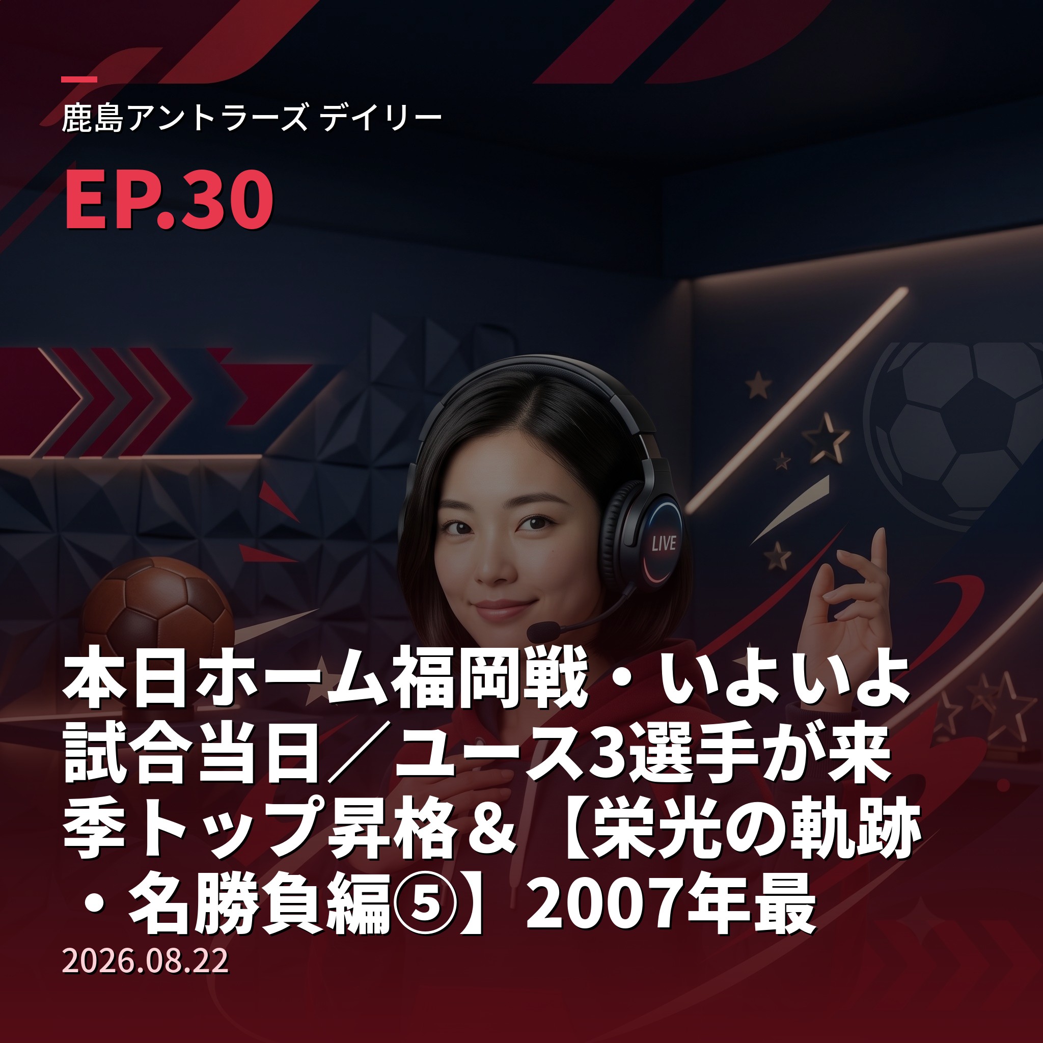 #30 本日ホーム福岡戦・いよいよ試合当日／ユース3選手が来季トップ昇格＆【栄光の軌跡・名勝負編⑤】2007年最終節・奇跡の大逆転優勝(2026年8月22日) episode artwork