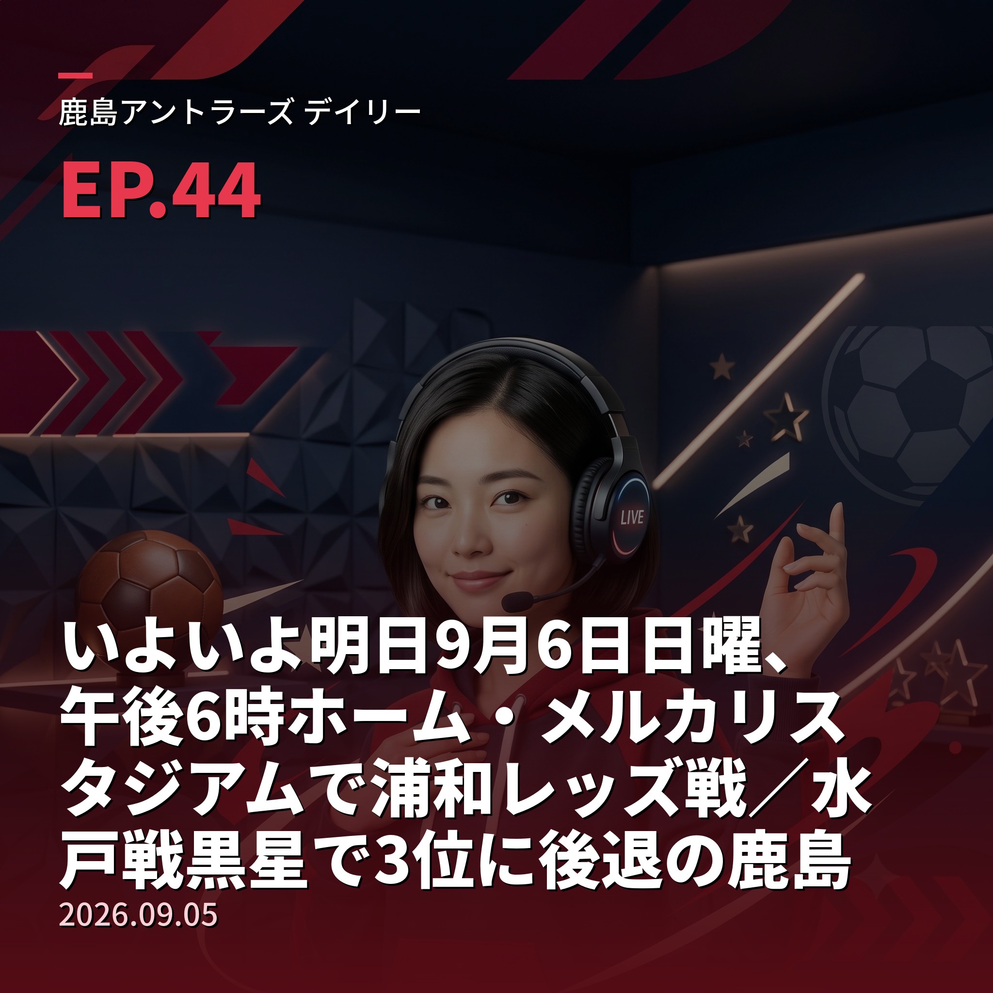 #44 いよいよ明日9月6日日曜、午後6時ホーム・メルカリスタジアムで浦和レッズ戦／水戸戦黒星で3位に後退の鹿島、連敗だけは避けたい立て直しの一戦、勢いに乗る浦和を迎え撃つ＆メルカリ冠試合「すべては勝利のために」エコバッグ4000名プレゼント・小学生以下無料＆【栄光の軌跡・名選手編⑦】アントラーズの闘将・秋田豊(2026年9月5日) episode artwork