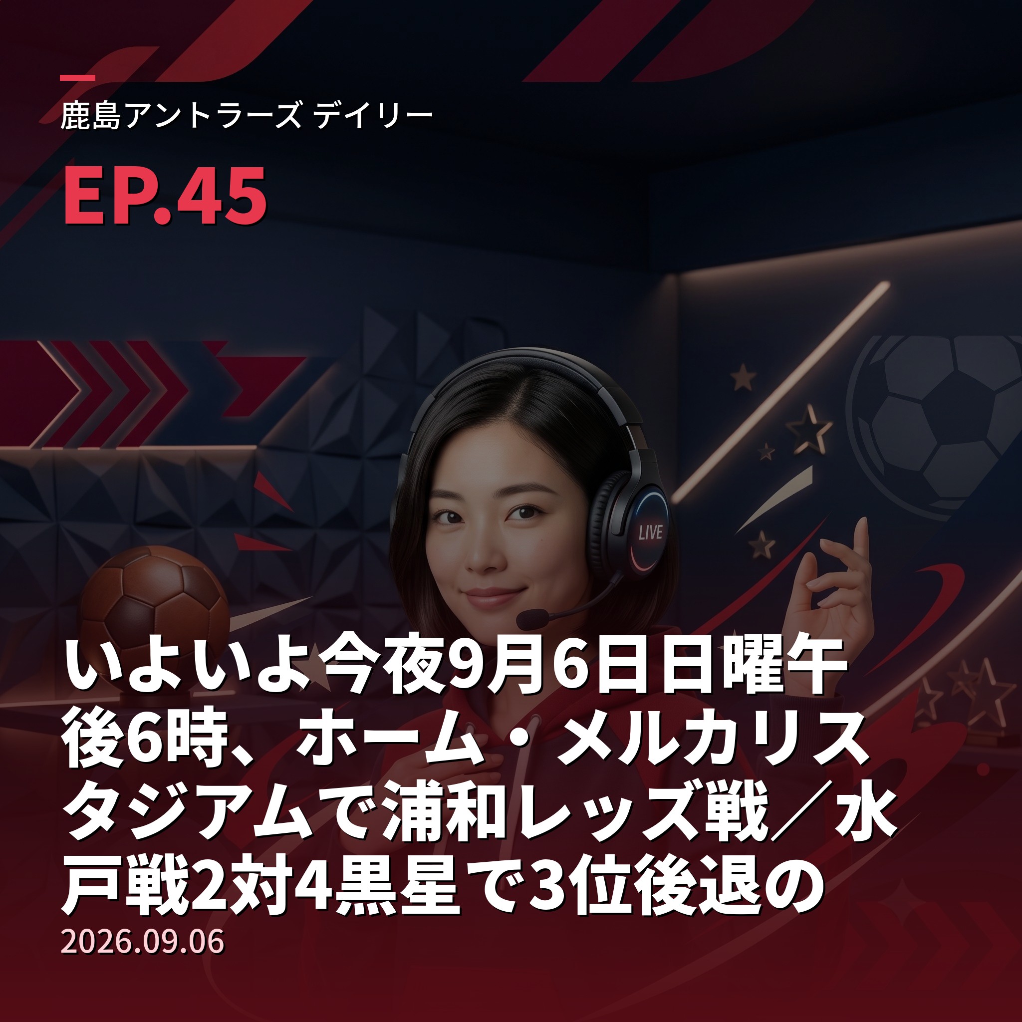 #45 いよいよ今夜9月6日日曜午後6時、ホーム・メルカリスタジアムで浦和レッズ戦／水戸戦2対4黒星で3位後退の鹿島、連敗を止めて立て直しへ＆浦和は新監督チョウ・キジェのもと開幕3連敗から一転2連勝で上向き、勢いを止められるか＆焦点は4失点した守備の修正＆メルカリ冠試合「すべては勝利のために」＆【栄光の軌跡・名選手編⑧】黄金時代の左サイドバック・相馬直樹(2026年9月6日) episode artwork